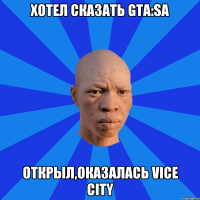 Хотел сказать GTA:SA Открыл,оказалась vice city