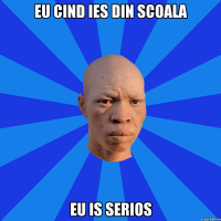 EU CIND IES DIN SCOALA EU IS SERIOS