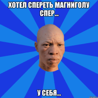 Хотел спереть магниголу спер... У себя...