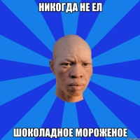 Никогда не ел шОколадное мороженое