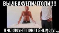 вы че ахуели чтоли!!!! я че клоун я понять не могу!