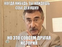 Когда нибудь ты найдешь себе девушку но это совсем другая история