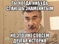 ты когда-нибудь станешь знаменитым но это уже совсем другая история