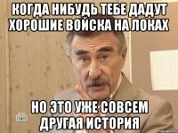 Когда нибудь тебе дадут хорошие войска на локах Но это уже совсем другая история