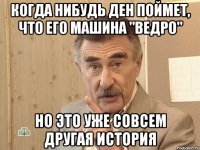 когда нибудь Ден поймет, что его машина "ВЕДРО" но это уже совсем другая история