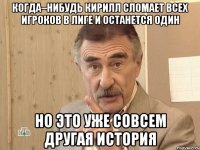 когда–нибудь Кирилл сломает всех игроков в лиге и останется один но это уже совсем другая история