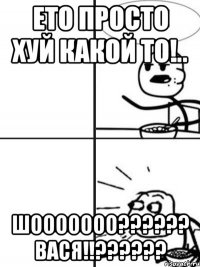 ЕТО ПРОСТО ХУЙ КАКОЙ ТО!.. ШООООООО?????? ВАСЯ!!??????