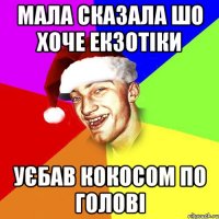 мала сказала шо хоче екзотіки уєбав кокосом по голові