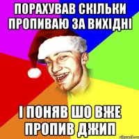 порахував скільки пропиваю за вихідні і поняв шо вже пропив джип