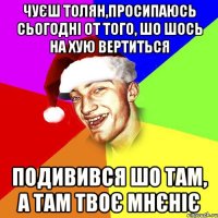 чуєш толян,просипаюсь сьогодні от того, шо шось на хую вертиться подивився шо там, а там твоє мнєніє