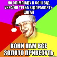 на олімпіаду в сочі від україни треба відправлять циган вони нам все золото привезуть