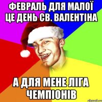 февраль для малої це день св. валентіна а для мене ліга чемпіонів