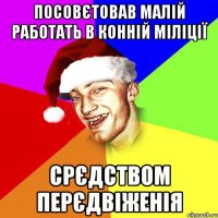 посовєтовав малій работать в конній міліції срєдством перєдвіженія