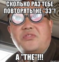 Сколько раз тебе повторять! Не "Зэ"! А "THE"!!!