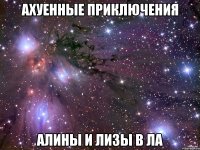 АХУЕННЫЕ ПРИКЛЮЧЕНИЯ АЛИНЫ И ЛИЗЫ В ЛА