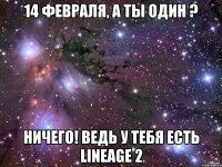 14 ФЕВРАЛЯ, А ТЫ ОДИН ? НИЧЕГО! ВЕДЬ У ТЕБЯ ЕСТЬ LINEAGE 2