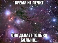 Время не лечит оно делает только больно...