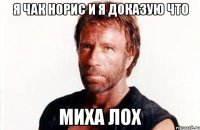 я чак норис и я доказую что миха лох