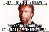 я чак норис што група кастинг на сериаль ддя копателя и других игр лучшая