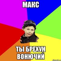 Макс Ты брехун вонючий