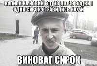 купили на новий год 10 літрів водки і один сирок.отравились нахуй виноват сирок