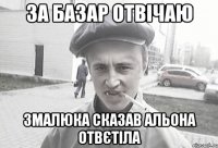 за базар отвічаю змалюка сказав альона отвєтіла