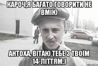 кароч,я багато говорити не вмію Антоха, вітаю тебе з твоїм 14-літтям;)