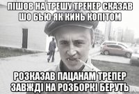 пішов на трешу тренер сказав шо бью як кинь копітом розказав пацанам трепер завжді на розборкі беруть