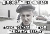 Дімон заїбашив на гітарі Таньюха облила кипятком, Вася крутанув вєртуху