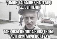 Дімон заїбашив на гітарі Лед Зеппелін Таньюха облила кипятком, Вася крутанув вєртуху