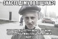 Знаєте Діму Поліщука?! Чого таке відчуття у мене є, шо йому чогось треба мій стілець на якому я сиду!!?