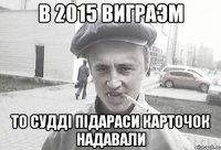 в 2015 виграэм то судді підараси карточок надавали