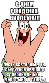 с днем рождения, Виолетта!!! пусть все твои мечты сбудуться,крепкого здоровья,любви и много-много денег=)