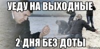 уеду на выходные 2 дня без доты