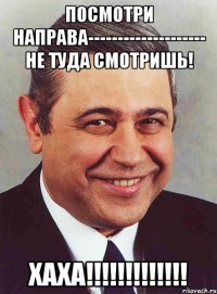 посмотри направа-------------------- не туда смотришь! хаха!!!!!!!!!!!!!