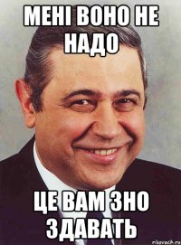 Мені воно не надо це вам ЗНО здавать