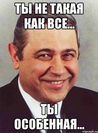 Ты не такая как все... Ты особенная...