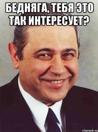 Бедняга, тебя это так интересует? 