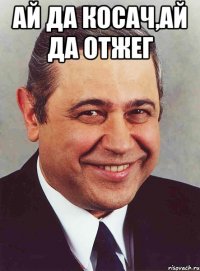 Ай да Косач,ай да отжег 