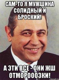 Сам-то я мужшина солидный и броский! А эти все - они жш отморооозки!