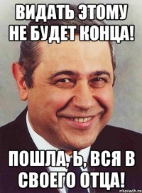 Видать этому не будет конца! Пошла, Ь, вся в своего отца!