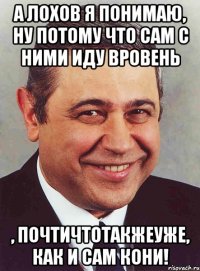 А лохов я понимаю, ну потому что сам с ними иду вровень , почтичтотакжеуже, как и сам Кони!