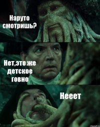 Наруто смотришь? Нет,это же детское говно Нееет