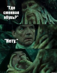 "Где сменная обувь?" "Нету." 