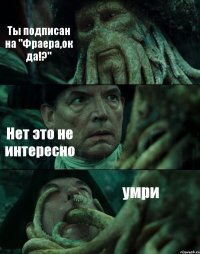 Ты подписан на "Фраера,ок да!?" Нет это не интересно умри