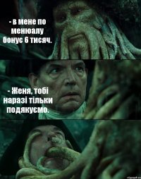 - в мене по менюалу бонус 6 тисяч. - Женя, тобі наразі тільки подякуємо. 