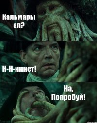 Кальмары ел? Н-Н-нннет! На, Попробуй!