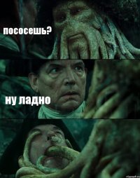 пососешь? ну ладно 