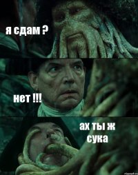 я сдам ? нет !!! ах ты ж сука