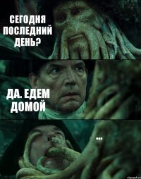 СЕГОДНЯ ПОСЛЕДНИЙ ДЕНЬ? ДА. ЕДЕМ ДОМОЙ ...